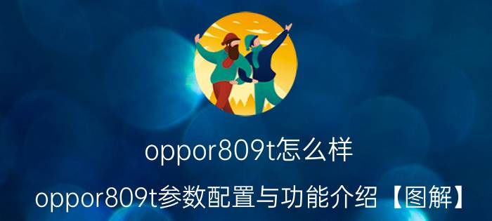 oppor809t怎么样 oppor809t参数配置与功能介绍【图解】